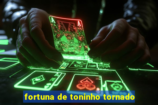 fortuna de toninho tornado